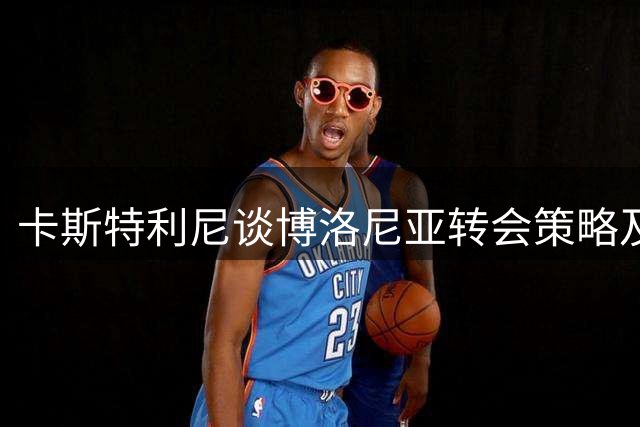 卡斯特利尼谈博洛尼亚转会策略及新帅前景