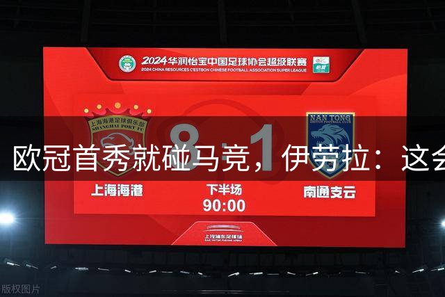 欧冠首秀就碰马竞，伊劳拉：这会告诉我们自己在哪